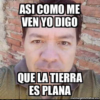 Meme Personalizado Asi Como Me Ven Yo Digo Que La Tierra Es Plana