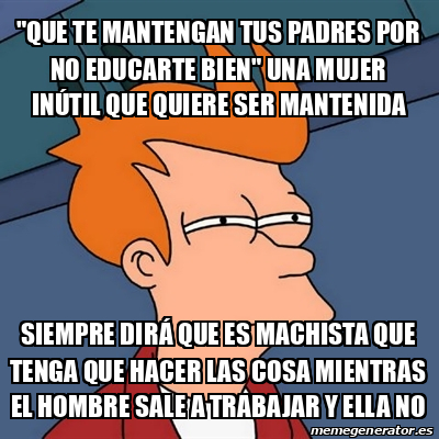 Meme Futurama Fry Que Te Mantengan Tus Padres Por No Educarte Bien