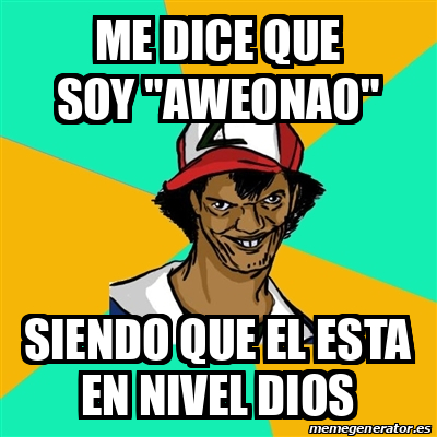 Meme Ash Pedreiro ME DICE QUE SOY AWEONAO SIENDO QUE EL ESTA EN