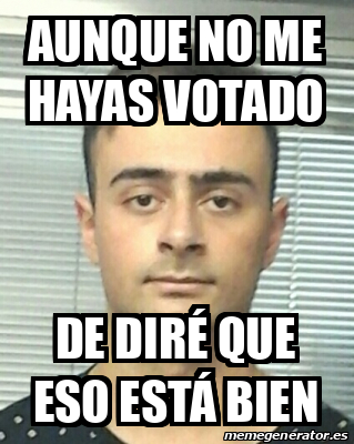 Meme Personalizado Aunque No Me Hayas Votado De Dir Que Eso Est