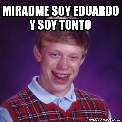 Meme Bad Luck Brian Miradme Soy Eduardo Y Soy Tonto 33217610