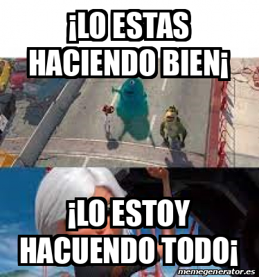 Meme Personalizado Lo Estas Haciendo Bien Lo Estoy Hacuendo Todo