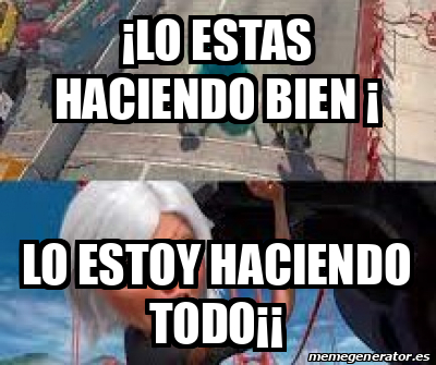 Meme Personalizado Lo Estas Haciendo Bien Lo Estoy Haciendo Todo