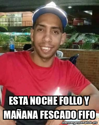 Meme Personalizado esta noche follo y mañana fescado fifo 33219434