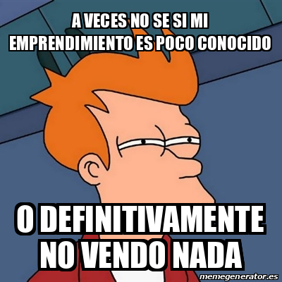 Meme Futurama Fry A VECES NO SE SI MI EMPRENDIMIENTO ES POCO CONOCIDO