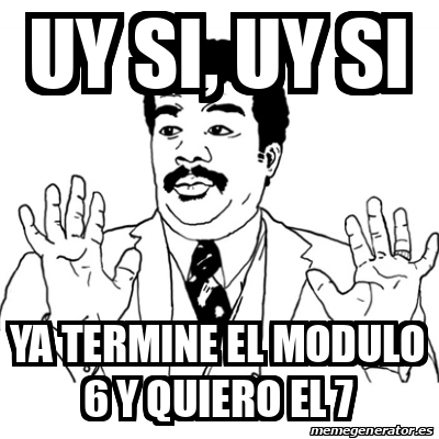 Meme Ay Si Uy Si Uy Si Ya Termine El Modulo Y Quiero El