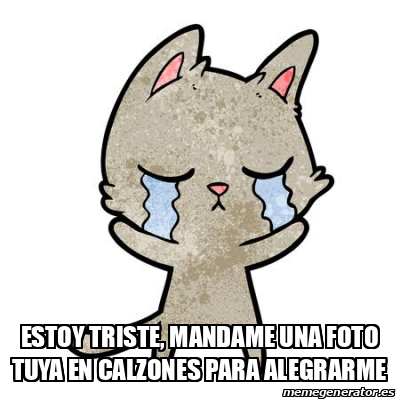 Meme Personalizado Estoy Triste Mandame Una Foto Tuya En Calzones