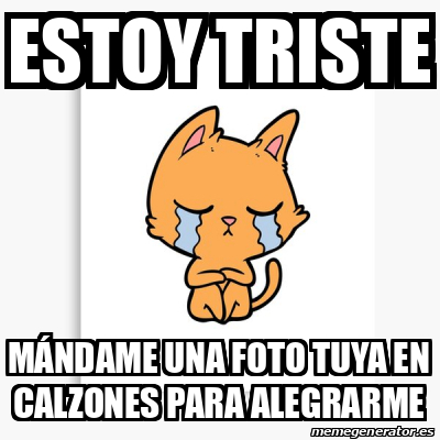 Meme Personalizado Estoy Triste M Ndame Una Foto Tuya En Calzones