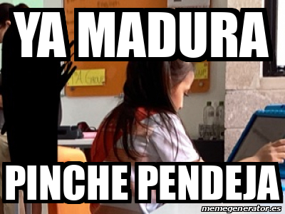 Meme Personalizado Ya Madura Pinche Pendeja 33220662