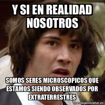 Meme Keanu Reeves Y Si En Realidad Nosotros Somos Seres Microscopicos