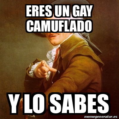 Meme Joseph Ducreux Eres Un Gay Camuflado Y Lo Sabes