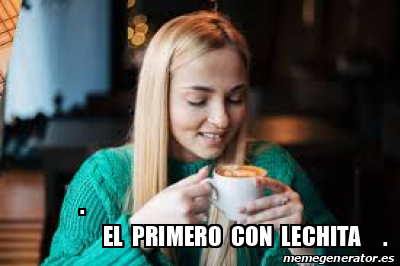 Meme Personalizado El Primero Con Lechita 33221499