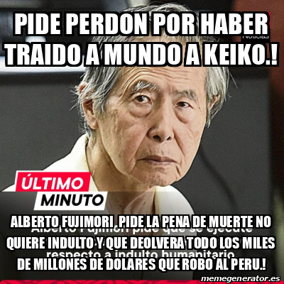 Meme Personalizado PIDE PERDON POR HABER TRAIDO A MUNDO A KEIKO