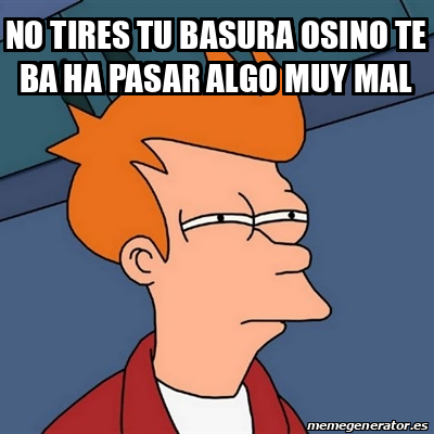 Meme Futurama Fry No Tires Tu Basura Osino Te Ba Ha Pasar Algo Muy