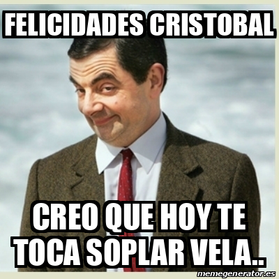 Meme Mr Bean Felicidades Cristobal Creo Que Hoy Te Toca Soplar Vela