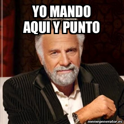 Meme Most Interesting Man Yo Mando Aqui Y Punto