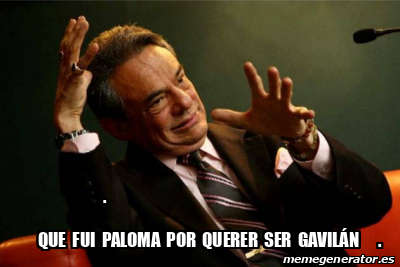 Meme Personalizado Que Fui Paloma Por Querer Ser Gavil N