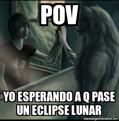 Meme Personalizado Pov Yo Esperando A Q Pase Un Eclipse Lunar 33228707