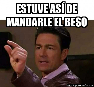 Meme Personalizado Estuve así de mandarle el beso 33233176