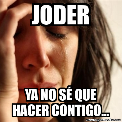 Meme Problems Joder Ya No S Que Hacer Contigo