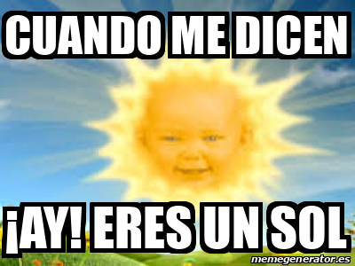 Meme Personalizado Cuando Me Dicen Ay Eres Un Sol 33234556