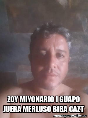 Meme Personalizado Zoy Miyonario I Guapo Juera Merluso Biba Cazt