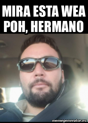 Meme Personalizado Mira Esta Wea Poh Hermano 33235708