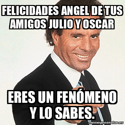 Meme Julio Iglesias Felicidades Angel De Tus Amigos Julio Y Oscar