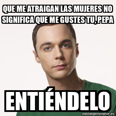 Meme Sheldon Cooper Que Me Atraigan Las Mujeres No Significa Que Me