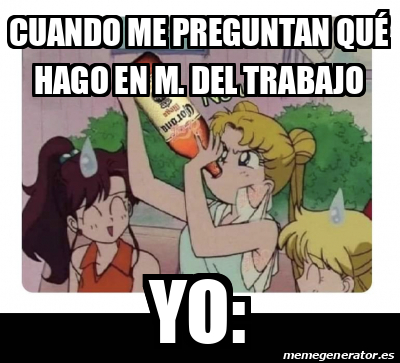 Meme Personalizado Cuando Me Preguntan Qu Hago En M Del Trabajo Yo