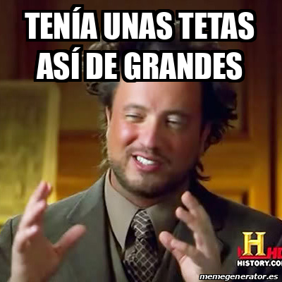 Meme Ancient Aliens Ten A Unas Tetas As De Grandes