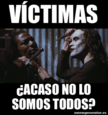 Meme Personalizado víctimas acaso no lo somos todos 33242006