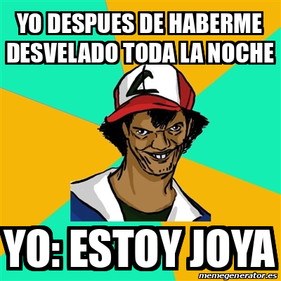 Meme Ash Pedreiro YO DESPUES DE HABERME DESVELADO TODA LA NOCHE YO