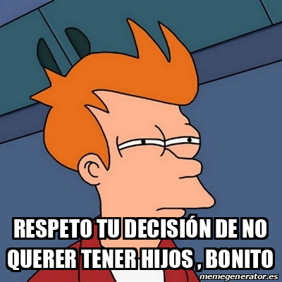 Meme Futurama Fry Respeto tu decisión de no querer tener hijos