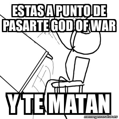 Meme Desk Flip Rage Guy Estas A Punto De Pasarte God Of War Y Te