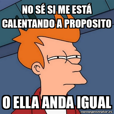 Meme Futurama Fry No S Si Me Est Calentando A Proposito O Ella Anda