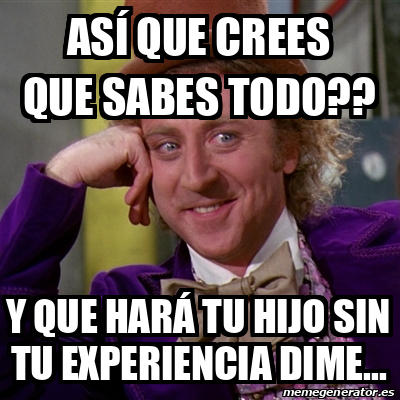 Meme Willy Wonka As Que Crees Que Sabes Todo Y Que Har Tu Hijo