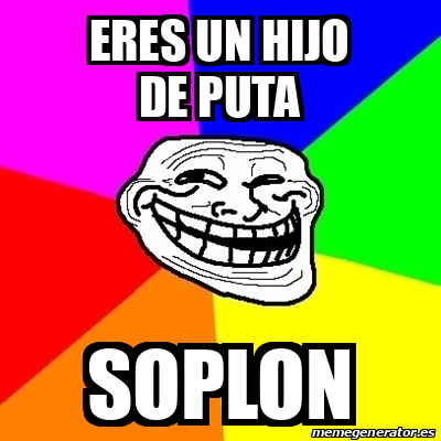 Meme Troll ERES UN HIJO DE PUTA SOPLON 33253972