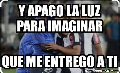 Meme Personalizado Y Apago La Luz Para Imaginar Que Me Entrego A Ti