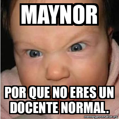 Meme Bebe Furioso MAYNOR Por Que No Eres Un Docente Normal 33256095