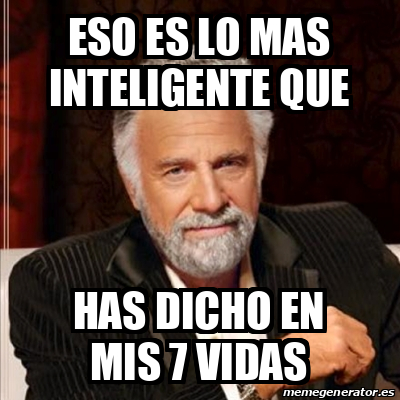 Meme Most Interesting Man Eso Es Lo Mas Inteligente Que Has Dicho En