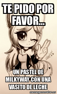 Meme Personalizado Te Pido Por Favor Un Pastel De Milkyway Con Una