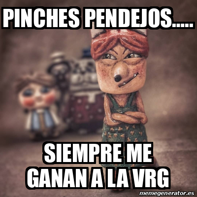 Meme Personalizado Pinches Pendejos Siempre Me Ganan A La Vrg