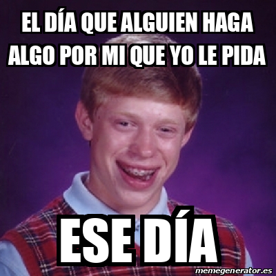 Meme Bad Luck Brian El D A Que Alguien Haga Algo Por Mi Que Yo Le