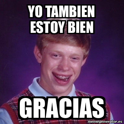 Meme Bad Luck Brian Yo Tambien Estoy Bien Gracias