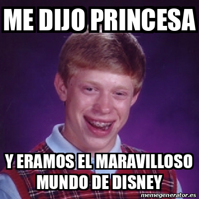 Meme Bad Luck Brian Me Dijo Princesa Y Eramos El Maravilloso Mundo De