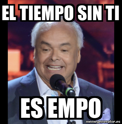 Meme Personalizado El Tiempo Sin Ti Es Empo 33266413