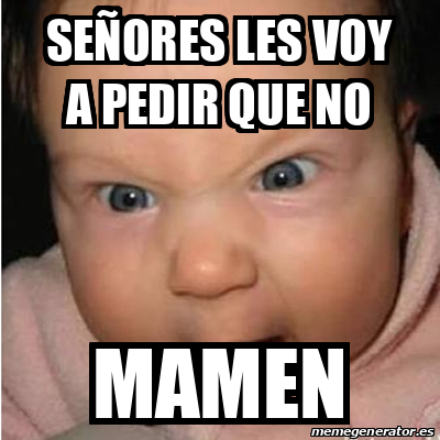 Meme Bebe Furioso Se Ores Les Voy A Pedir Que No Mamen