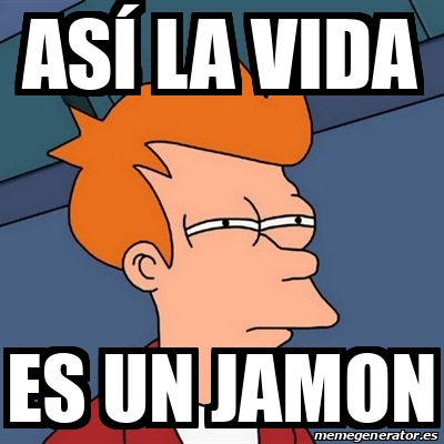 Meme Futurama Fry As La Vida Es Un Jamon