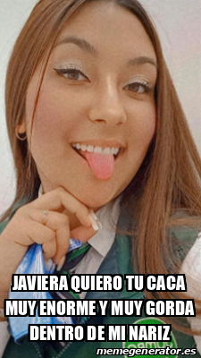 Meme Personalizado Javiera Quiero Tu Caca Muy Enorme Y Muy Gorda